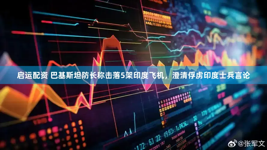 启运配资 巴基斯坦防长称击落5架印度飞机，澄清俘虏印度士兵言论