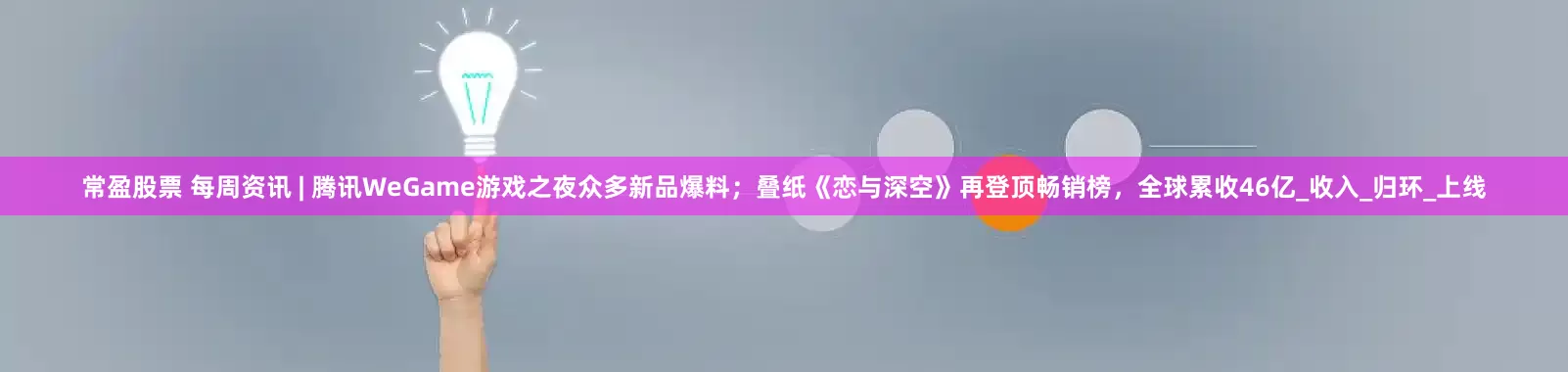 常盈股票 每周资讯 | 腾讯WeGame游戏之夜众多新品爆料；叠纸《恋与深空》再登顶畅销榜，全球累收46亿_收入_归环_上线