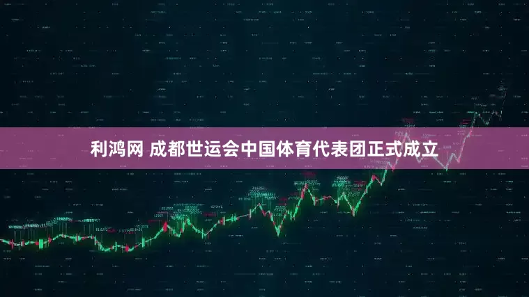 利鸿网 成都世运会中国体育代表团正式成立