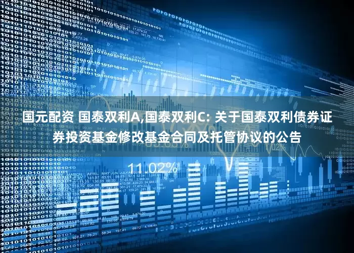 国元配资 国泰双利A,国泰双利C: 关于国泰双利债券证券投资基金修改基金合同及托管协议的公告