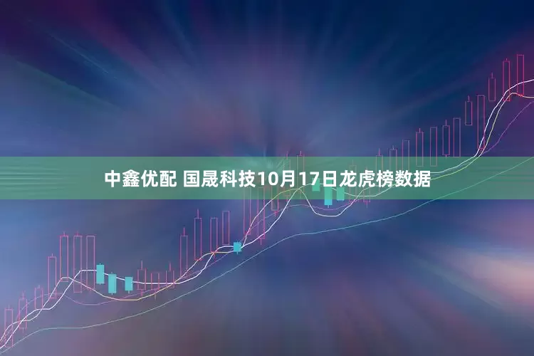 中鑫优配 国晟科技10月17日龙虎榜数据