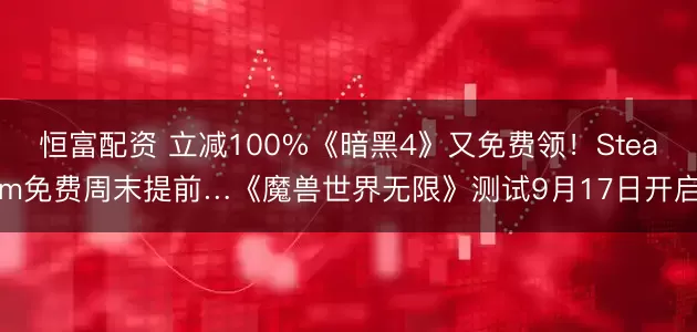 恒富配资 立减100%《暗黑4》又免费领！Steam免费周末提前…《魔兽世界无限》测试9月17日开启